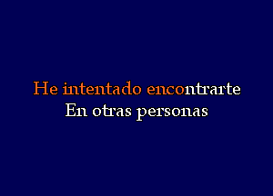 He intentado encontrarte

En otras personas