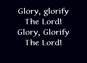 Glory, glorify
The Lord!

Glory, Glorify
The Lord!