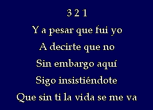 3 2 '1
Y a pesar que fui yo
A decirte que 110
Sin embargo aqui
Sigo insisu'tfzndote

Que sin 11'1a Vida se me va