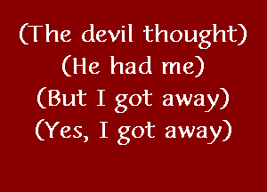 (The devil thought)
(He had me)

(But I got away)
(Yes, I got away)