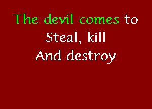 The devil comes to
Steal, kill

And destroy