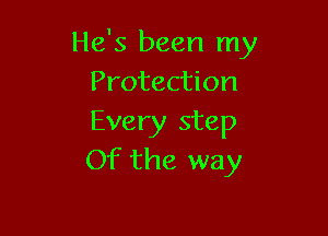 He's been my
Protection

Every step
Of the way