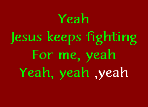 Yeah
Jesus keeps fighting

For me, yeah
Yeah, yeah ,yeah