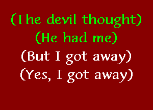 (The devil thought)
(He had me)

(But I got away)
(Yes, I got away)