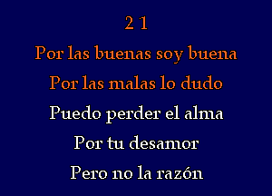 2 '1
Por las buenas soy buena
Por las malas lo dudo
Puedo perder el alma

Por tu desamor

PQIO 110 la 1'62611 l