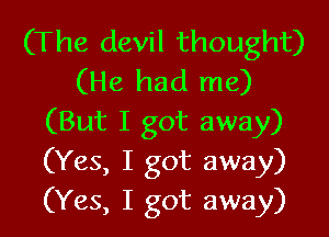 (The devil thought)
(He had me)

(But I got away)
(Yes, I got away)
(Yes, I got away)