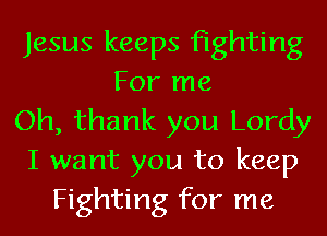 Jesus keeps fighting
For me
Oh, thank you Lordy
I want you to keep
Fighting for me
