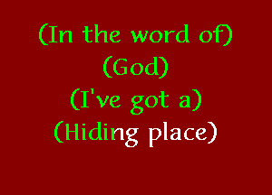 (In the word of)
(God)

(I've got a)
(Hiding place)