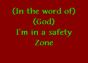 (In the word of)
(God)

I'm in a safety
Zone