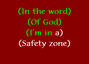 (In the word)
(Of God)

(I'm in a)
(Safety zone)
