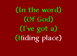 (In the word)
(Of God)

(I've got a)
(Hiding place)