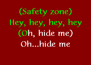(Safety zone)
Hey, hey, hey, hey

(Oh, hide me)
Oh...hide me