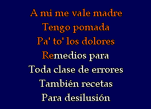 A mi me vale madre
Tengo pomada
Pa' to' 108 dolores
Remedios para
Toda clase de errores

Tambitm recetas

Para desilusiOn l