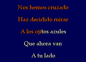 N 08 hemos cruzado

Haz decidido mjrar

A 108 ojitos azules

Que ahora van

A tu lado