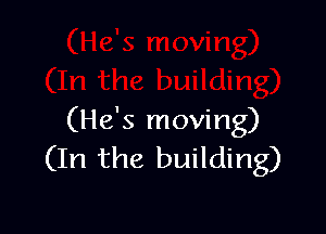 (He's moving)
(In the building)