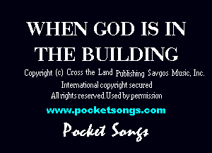 XVHEN GOD IS IN
THE BUILDING

Copyright to) Cross the Land Publishing Savgos Music. Inc.

International copyright secured
All rightsresewedUsed by permission

www.pocketsongs.com

PM W