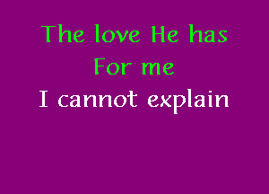 The love He has
For me

I cannot explain