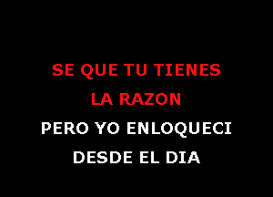 SE QUE TU TIENES

LA RAZON
PERO YO ENLOQUECI
DESDE EL DIA