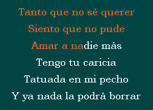 Tanto que 110 S6 querer
Siento que no pude
Amar a nadie mas

Tengo tu caricia
Tatuada en mi pecho

Y ya nada 1a podra borrar