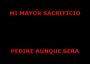 MI MAYOR SACRI FICIO

PEDIRE AUNQUE SERA