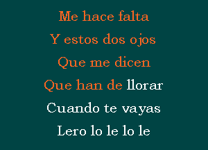 Me hace falta
Y estos dos ojos
Que me dicen

Que han de llorar

Cuando te vayas

Lero lo 16 lo le