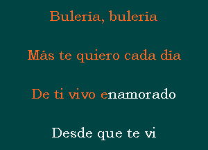 Buleria, buleria
Mas te quiero cada dia
De ti vivo enamoraclo

Desde que te vi