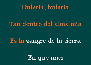 Buleria, buleria
Tan dentro del alma mia
Es 1a sangre de la tierra

En que naci