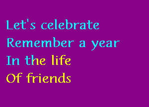 Let's celebrate
Remember a year

In the life
Of friends