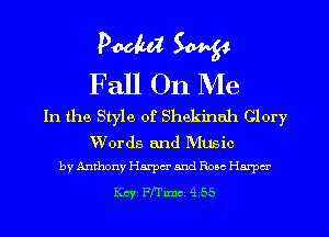 PM W
Fall On Me

In the Style of Shekinnh Glory

Words and Music
by Anthony Harper and Rose Harper

Key 17le 4 55