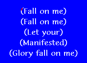 (Fall on me)
(Fall on me)

(Let your)
(Manifested)
(Glory fall on me)