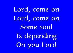 Lord, come on
Lord, come on

Some soul
Is depending
On you Lord