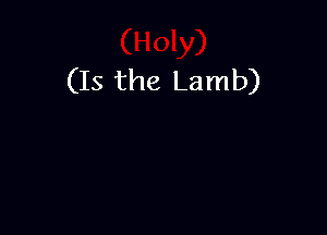 (Is the Lamb)