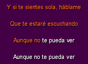 Y si te sientes sola, hablame
Que te estaw escuchando
Aunque no te pueda ver

Aunque no te pueda ver