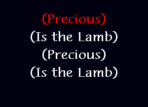 (Is the Lamb)

(Precious)
(Is the Lamb)