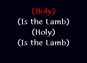 (Is the Lamb)

(Holy)
(Is the Lamb)