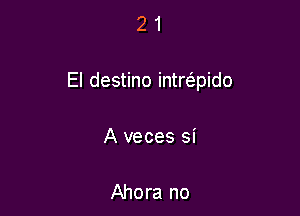 21

El destino intrc5.pido

A veces si

Ahora no