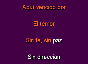 Aqui vencido por

El temor

Sin fe, sin paz

Sin direccidn