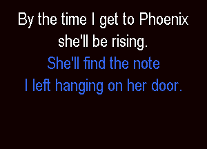 By the time I get to Phoenix
she'll be rising.