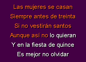 Las mujeres se casan
Siempre antes de treinta
Si no vestiran santos
Aunque asi no lo quieran

Y en la fiesta de quince

Es mejor no olvidar l