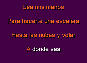 Usa mis manos

Para hacerte una escalera

Hasta las nubes y volar

A donde sea