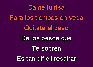 Dame tu risa
Para los tiempos en veda
Quitate el peso
De los besos que
Te sobren

Es tan dificil respirar