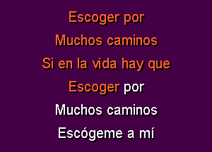 Escoger por
Muchos caminos

Si en la Vida hay que

Escoger por
Muchos caminos

Escdgeme a mi