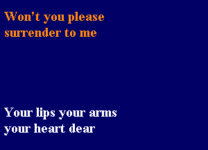 W'on't you please
surrender to me

Your lips your arms
your heart dear