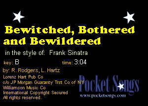 I? 451

Bewitched, Bothered
and Bewildered

m the style of Frank Sinatra

key B II'M 3 04
by, R Rodgers, L Hertz

Lorenz Han Pub Co
clo JP Margan Guammy Tm Co 0!
Williamson MJSIc Co

Imemational Copynght Secumd
m ngms resented, mmm