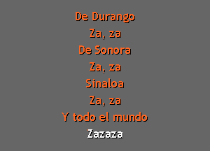 De Durango
Za.za
DeSonora
Za,za

smaba
Za,za

Y todo el mundo
Zazaza