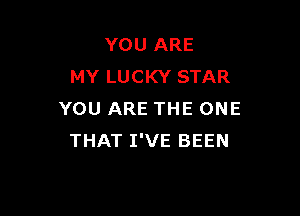 YOU ARE
MY LUCKY STAR

YOU ARE THE ONE
THAT I'VE BEEN