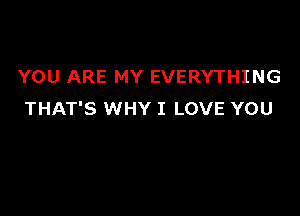 YOU ARE MY EVERYTHING

THAT'S WHY I LOVE YOU