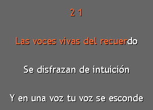 21

Las voces vivas del recuerdo

Se disfrazan de intuicidn

Y en una voz tu voz se esconde