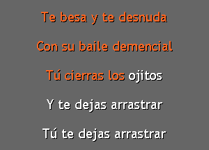 Te besa y te desnuda

Con su baile demencial

TLi cierras los ojitos

Y te dejas arrastrar

Tti te dejas arrastrar