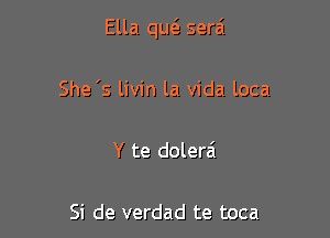 Ella qu6. serai

She 's livin la Vida loca

Y te dolerai

Si de verdad te toca